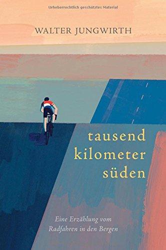 Tausend Kilometer Süden: Eine Erzählung vom Radfahren in den Bergen