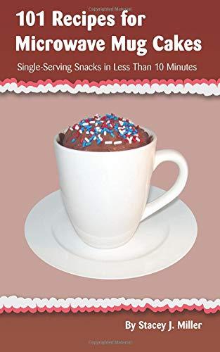 101 Recipes for Microwave Mug Cakes: Single-Serving Snacks in Less Than 10 Minutes