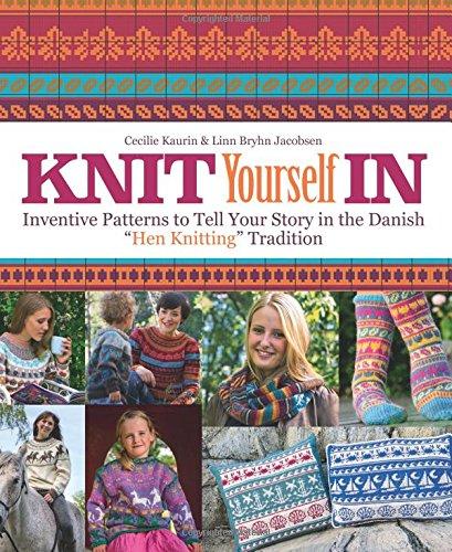 Knit Yourself In: Inventive Patterns To Tell Your Story in the Danish "Hen Knitting" Tradition