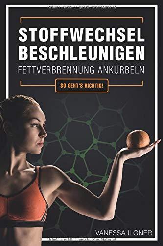 Stoffwechsel beschleunigen, Fettverbrennung ankurbeln: So geht’s richtig!: Wie du effektiv und dauerhaft Fett an Bauch, Beinen und Hüften verlierst, ohne Diät und ohne Jojo-Effekt