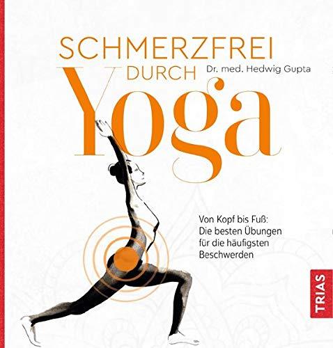 Schmerzfrei durch Yoga: Von Kopf bis Fuß: Die besten Übungen für die häufigsten Beschwerden