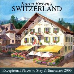 Karen Brown's Switzerland 2006: Exceptional Places to Stay and Itineraries (KAREN BROWN'S SWITZERLAND CHARMING INNS & ITINERARIES)