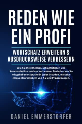 Reden wie ein Profi - WORTSCHATZ ERWEITERN & AUSDRUCKSWEISE VERBESSERN: Wie Sie Ihre Rhetorik, Schlagfertigkeit und Kommunikation maximal verbessern. ... Mit 210 Vokabeln von A-Z und Praxisübungen.