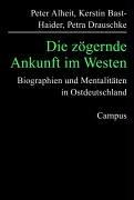 Die zögernde Ankunft im Westen: Biographien und Mentalitäten in Ostdeutschland (Biographie- und Lebensweltforschung)