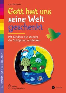 Gott hat uns seine Welt geschenkt: Mit Kindern die Wunder der Schöpfung entdecken