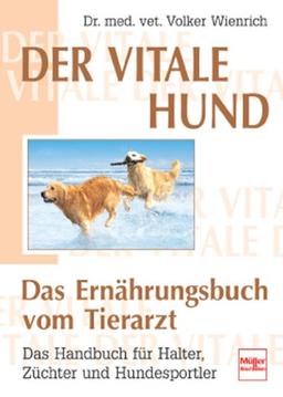 Der vitale Hund - Das Ernährungsbuch vom Tierarzt: Das Handbuch für Halter, Züchter und Hundesportler