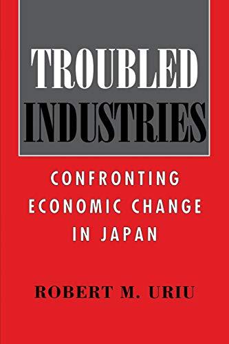 Troubled Industries: Confronting Economic Change in Japan: Adjusting to Economic Change in Japan (Cornell Studies in Political Economy)