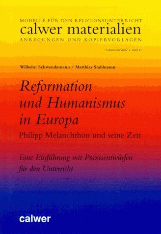 Humanismus und Reformation in Europa. Philipp Melanchthon und seine Zeit. Eine Einführung mit Praxisentwürfen für den Unterricht