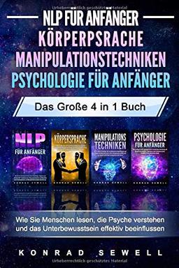 NLP FÜR ANFÄNGER | KÖRPERSPRACHE | MANIPULATIONSTECHNIKEN | PSYCHOLOGIE FÜR ANFÄNGER - Das 4 in 1 Buch: Wie Sie Menschen lesen, die Psyche verstehen und das Unterbewusstsein effektiv beeinflussen