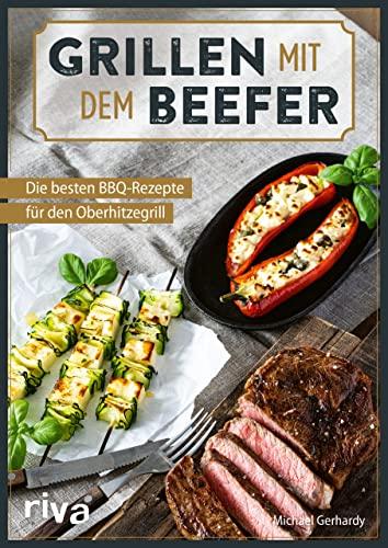 Grillen mit dem Beefer: Die besten BBQ-Rezepte für den Oberhitzegrill. Ideen für den Hochtemperatur-Gasgrill mit 800 Grad: Perfekte Steaks, Burger, Spieße und Co. Mit Fleisch, Fisch und vegetarisch