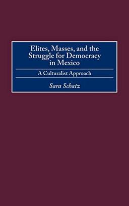 Elites, Masses, and the Struggle for Democracy in Mexico: A Culturalist Approach