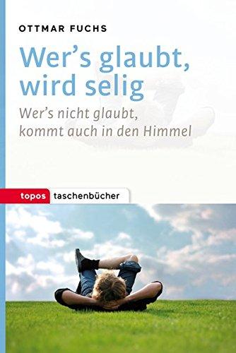 Wer's glaubt, wird selig: Wer's nicht glaubt, kommt auch in den Himmel (Topos Taschenbücher)