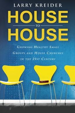 House to House: Growing Healthy Small Groups and House Churches in the 21st Century