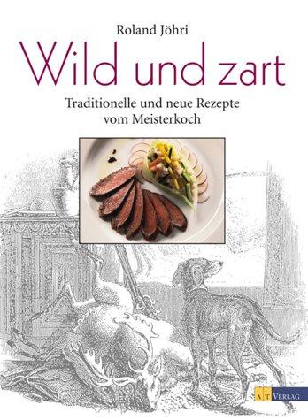 Wild und zart. Traditionelle und neue Rezepte vom Meisterkoch