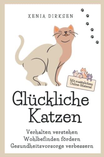 Glückliche Katzen: Verhalten verstehen, Wohlbefinden fördern, Gesundheitsvorsorge verbessern