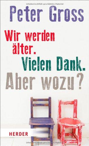 Wir werden älter. Vielen Dank. Aber wozu?: Vier Annäherungen