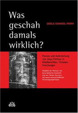 Was geschah damals wirklich? Vergleich der Visionen von Anna Katharina Emmerich und von Therese Neumann mit neuen wissenschaftlichen Forschungsergebnissen