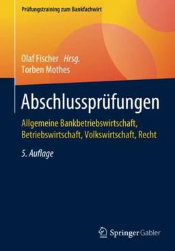 Abschlussprüfungen: Allgemeine Bankbetriebswirtschaft, Betriebswirtschaft, Volkswirtschaft, Recht (Prüfungstraining zum Bankfachwirt)