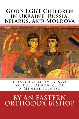 God's Lgbt Children in Ukraine, Russia, Belarus, and Moldova: Homosexuality Is Not Sinful, Demonic, or a Mental Illness