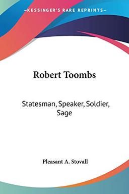 Robert Toombs: Statesman, Speaker, Soldier, Sage