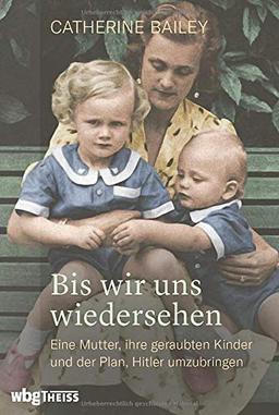 Bis wir uns wiedersehen. Eine Mutter, ihre geraubten Kinder und der Plan, Hitler umzubringen. Der Preis des Widerstands: Biografie der Fey von Hassel und das Schicksal ihrer Familie im Dritten Reich