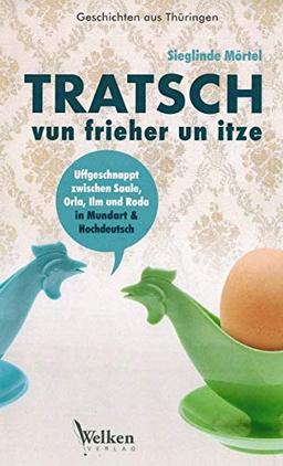 Tratsch vun frieher un itze: Geschichten aus Thüringen in Mundart und Hochdeutsch, uffgeschnappt zwischen Saale, Orla, Ilm und Rodahnappt