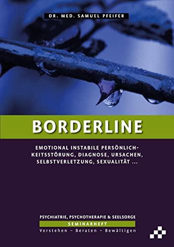 Borderline: Emotional instabile Persönlichkeitsstörung, Diagnose, Ursachen, Selbstverletzung, Sexualität … (SEMINARHEFTE Psychiatrie, Psychotherapie & Seelsorge: Verstehen – Beraten – Bewältigen)