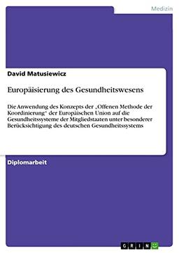 Europäisierung des Gesundheitswesens: Die Anwendung des Konzepts der ¿Offenen Methode der Koordinierung¿ der Europäischen Union auf die ... des deutschen Gesundheitssystems