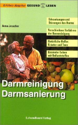 Darmreinigung, Darmsanierung: Erkrankungen und Störungen des Darms. Verschiedene Verfahren der Darmreinigung. Natürliche Helfer: Kräuter und Tees. Gesünder Leben mit Ballaststoffen