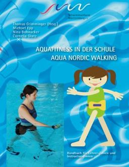 Aqua Fitness in der Schule & Aqua Nordic Walking: Handbuch für Lehrer-/innen und Instruktor-/innen