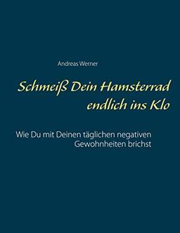 Schmeiß Dein Hamsterrad endlich ins Klo: Wie Du mit Deinen täglichen negativen Gewohnheiten brichst