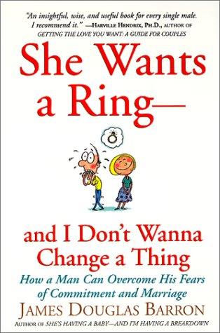 She Wants a Ring--and I Don't Wanna Change a Thing: How a Man Can Overcome His Fears of Commitment and Marriage