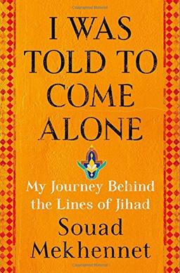 I Was Told to Come Alone: My Journey Behind the Lines of Jihad