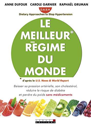 Le meilleur régime du monde : DASH, Dietary approaches to stop hypertension : baisser sa pression artérielle, son cholestérol, réduire le risque de diabète et perdre du poids sans médicaments