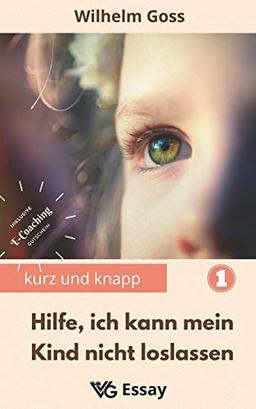 Hilfe, ich kann mein Kind nicht loslassen: Abnabelung von den Eltern als notwendiger Prozess des Erwachsenwerdens, damit die zukünftige Paarbeziehung der erwachsenen Kinder gelingt (Kurz Und Knapp)