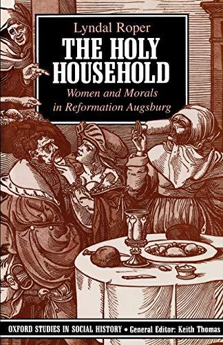 The Holy Household: Women and Morals in Reformation Augsburg (Oxford Studies in Social History)