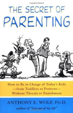 The Secret of Parenting: How to Be in Charge of Today's Kids--From Toddlers to Preteens--Without Threats or Punishment