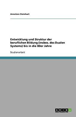 Entwicklung und Struktur der beruflichen Bildung (insbes. des Dualen Systems) bis in die 80er Jahre