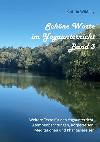 Schöne Worte im Yogaunterricht - Band 3: Weitere Texte für den Yogaunterricht: Atembeobachtungen, Körperreisen, Meditationen und Phantasiereisen