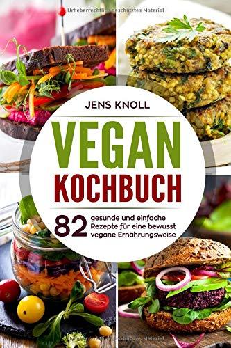 Vegan Kochbuch: 82 gesunde und einfache Rezepte für eine bewusst vegane Ernährungsweise