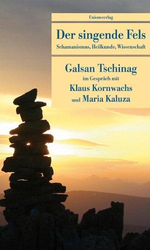 Der singende Fels: Schamanismus, Heilkunde, Wissenschaft. Galsan Tschinag im Gespräch mit Klaus Kornwachs und Maria Kaluza