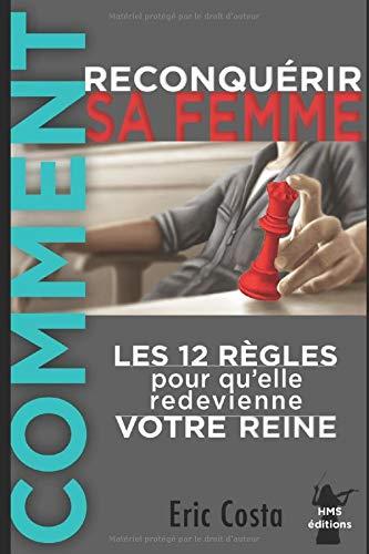 Comment reconquérir sa femme: Les 12 règles pour qu'elle redevienne votre Reine