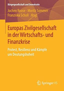 Europas Zivilgesellschaft in der Wirtschafts- und Finanzkrise: Protest, Resilienz und Kämpfe um Deutungshoheit (Bürgergesellschaft und Demokratie)