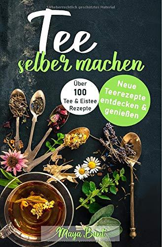 Tee selber machen: Neue Teerezepte entdecken & genießen: Über 100 Tee- & Eisteerezepte