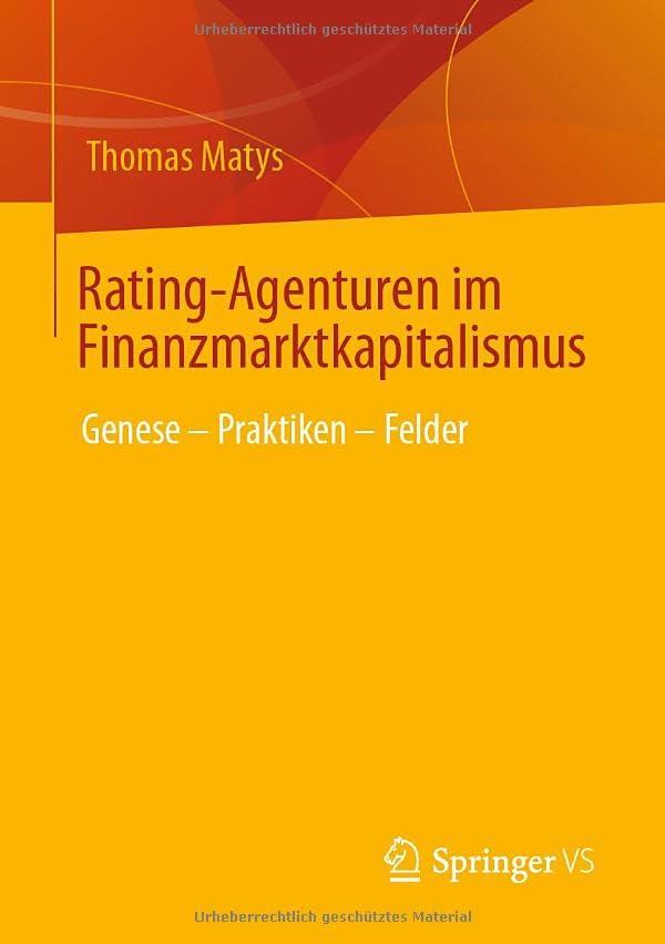 Rating-Agenturen im Finanzmarktkapitalismus: Genese – Praktiken – Felder