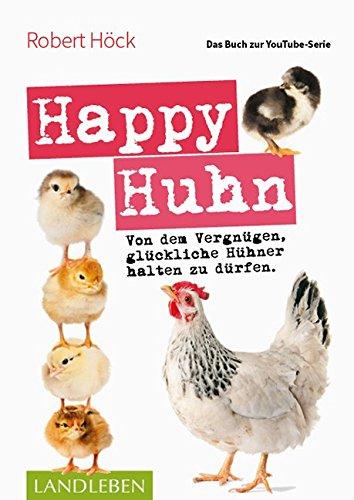 Happy Huhn &#x2022; Das Buch zur YouTube-Serie: Von dem Vergnügen, glückliche Hühner halten zu dürfen (Cadmos LandLeben)