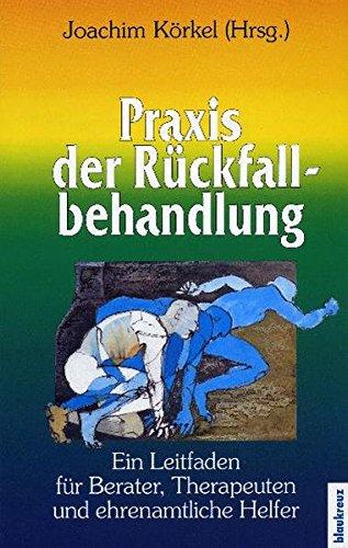 Praxis der Rückfallbehandlung: Ein Leitfaden für Berater, Therapeuten und ehrenamtliche Helfer