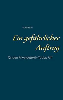 Ein gefährlicher Auftrag: für den Privatdetektiv Tobias Alff (Die Fälle des Privatdetektivs Tobias Alff.)