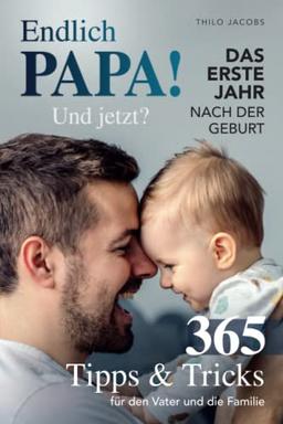 Endlich Papa! Und jetzt? - Das erste Jahr nach der Geburt: 365 Tipps & Tricks für den Vater und die Familie