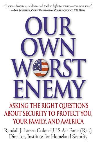 Our Own Worst Enemy: Asking the Right Questions About Security to Protect You, Your Family, and America